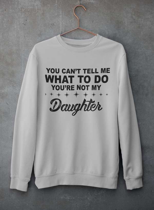You Can't Tell Me What To Do You're Not My Daughter Sweat Shirt-1